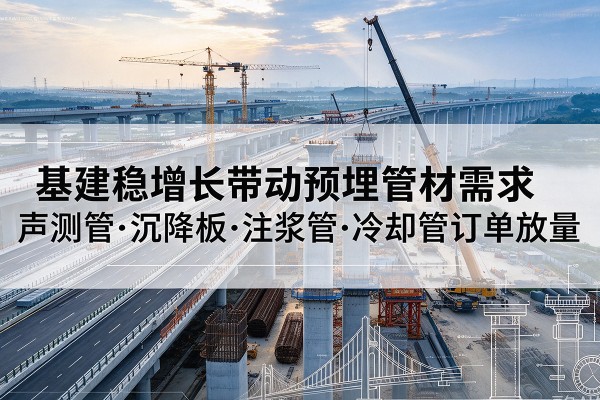 崇义基建稳增长带动预埋监测管材需求，声测管、沉降板、注浆管订单持续放量